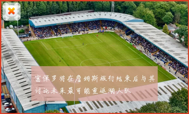 富保罗将在詹姆斯旅行结束后与其讨论未来最可能重返湖人队