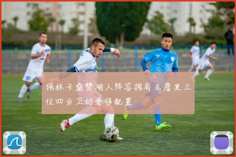 佩林卡盛赞湖人阵容拥有东詹里三位四分卫的奢侈配置