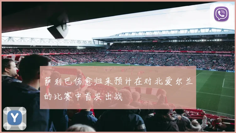 萨利巴伤愈归来预计在对北爱尔兰的比赛中首发出战
