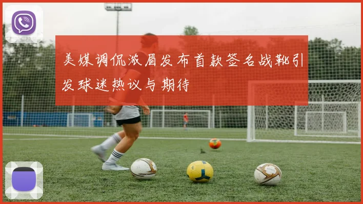 美媒调侃浓眉发布首款签名战靴引发球迷热议与期待