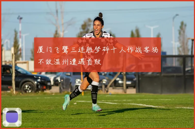 厦门飞鹭三连胜梦碎十人作战客场不敌温州遭遇首败