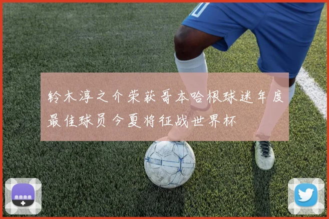 铃木淳之介荣获哥本哈根球迷年度最佳球员今夏将征战世界杯