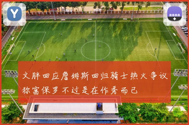 文胖回应詹姆斯回归骑士热火争议称富保罗不过是在作秀而已