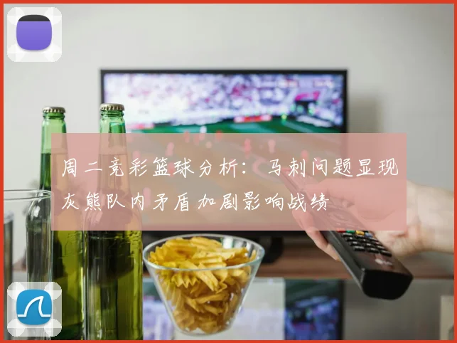 周二竞彩篮球分析：马刺问题显现灰熊队内矛盾加剧影响战绩
