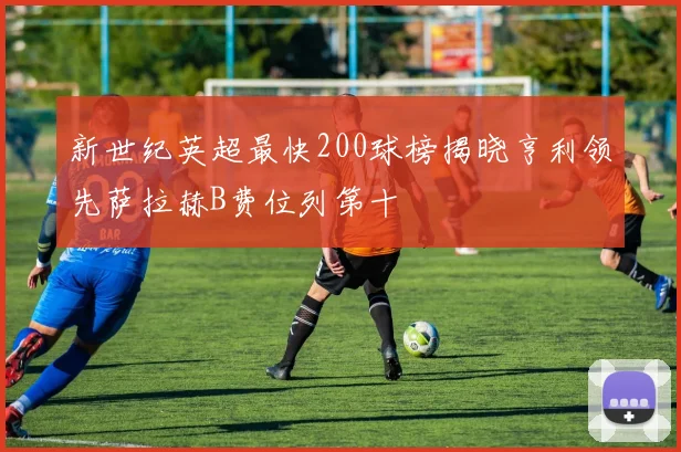 新世纪英超最快200球榜揭晓亨利领先萨拉赫B费位列第十
